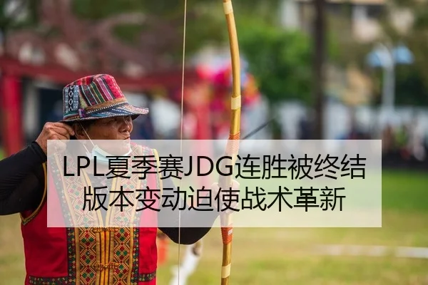 LPL夏季赛JDG连胜被终结 版本变动迫使战术革新